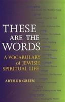 These Are the Words: A Vocabulary of Jewish Spiritual Life