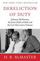 Dereliction of Duty: Lyndon Johnson, Robert McNamara, the Joint Chiefs of Staff, and the Lies That Led to Vietnam