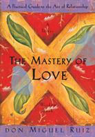 The Mastery of Love: A Practical Guide to the Art of Relationship (Toltec Wisdom Book)