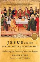 Jesus and the Jewish Roots of the Eucharist: Unlocking the Secrets to the Last Supper